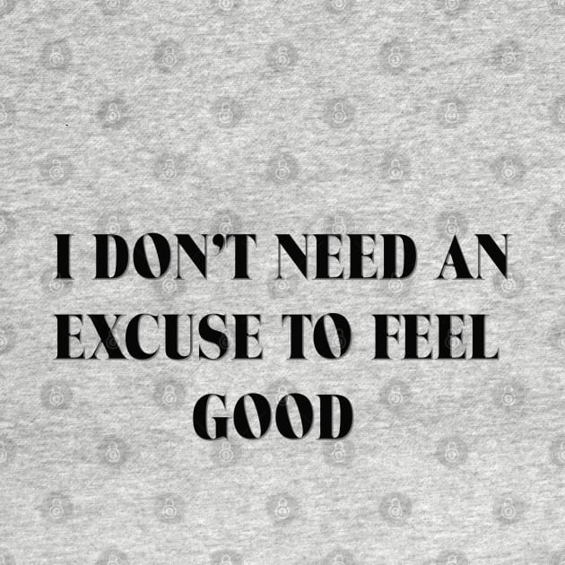 I DON'T NEED AN EXCUSE TO FEEL GOOD! by D_AUGUST_ART_53